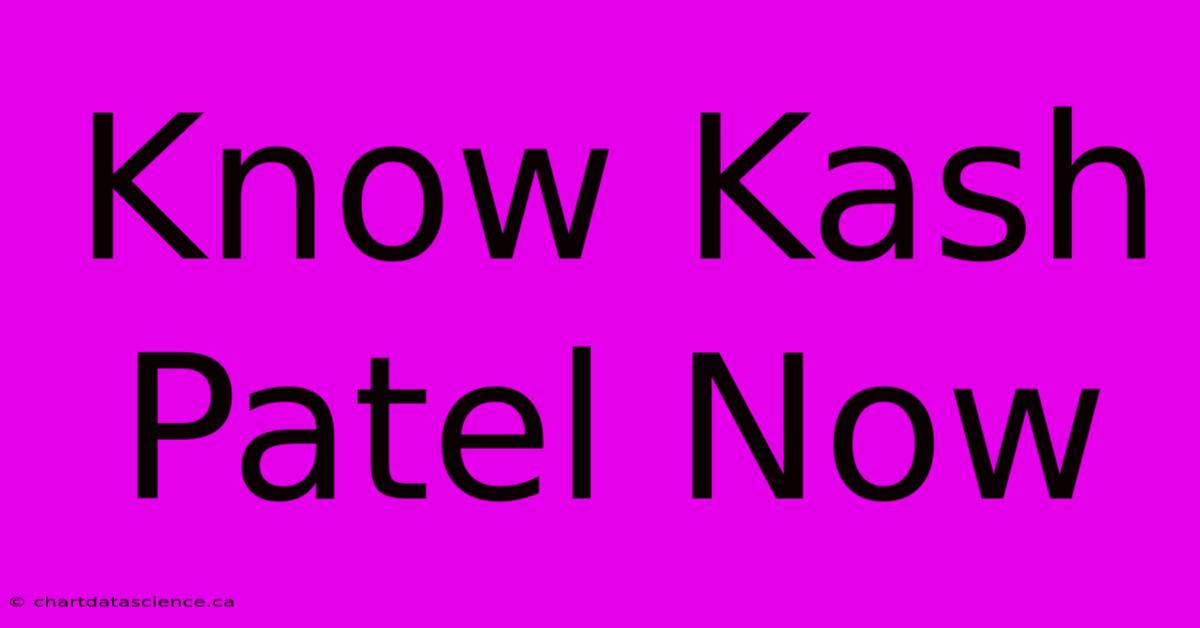 Know Kash Patel Now