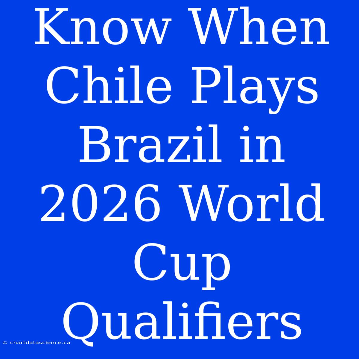 Know When Chile Plays Brazil In 2026 World Cup Qualifiers