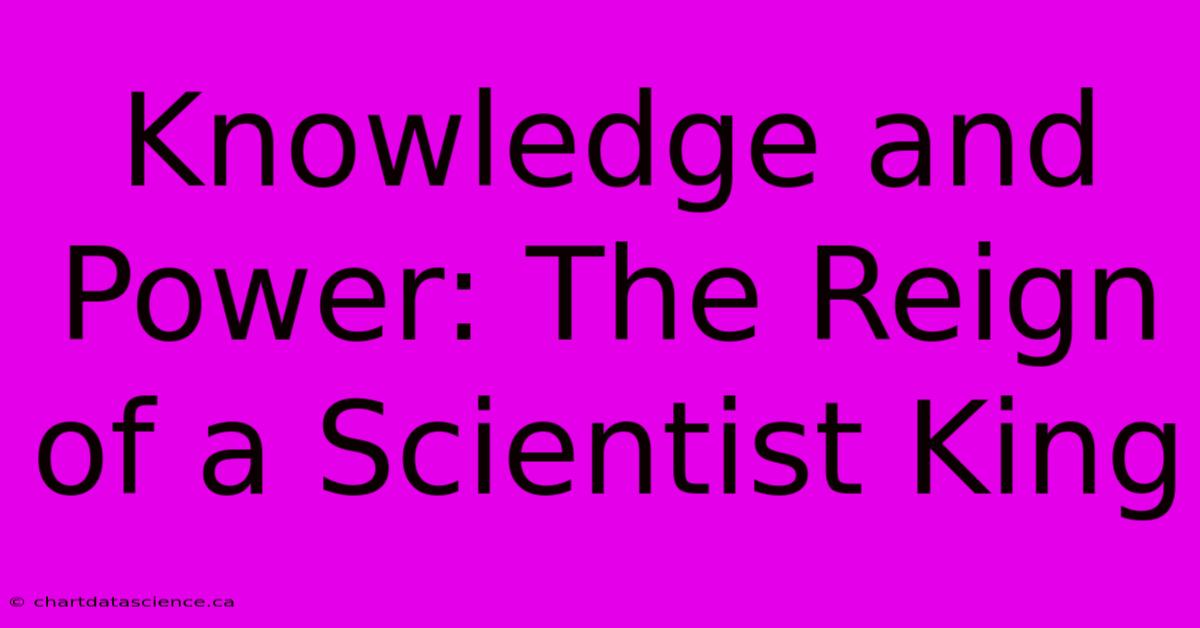 Knowledge And Power: The Reign Of A Scientist King