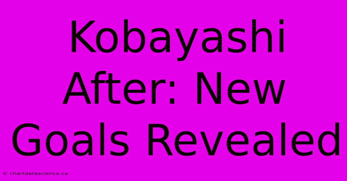 Kobayashi After: New Goals Revealed