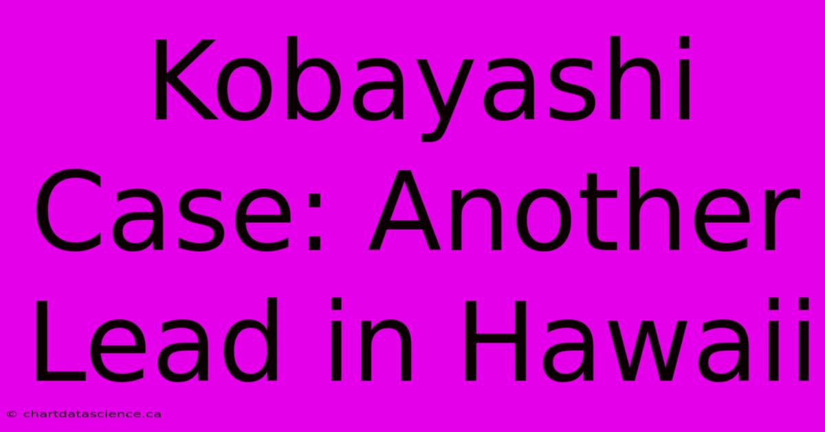 Kobayashi Case: Another Lead In Hawaii