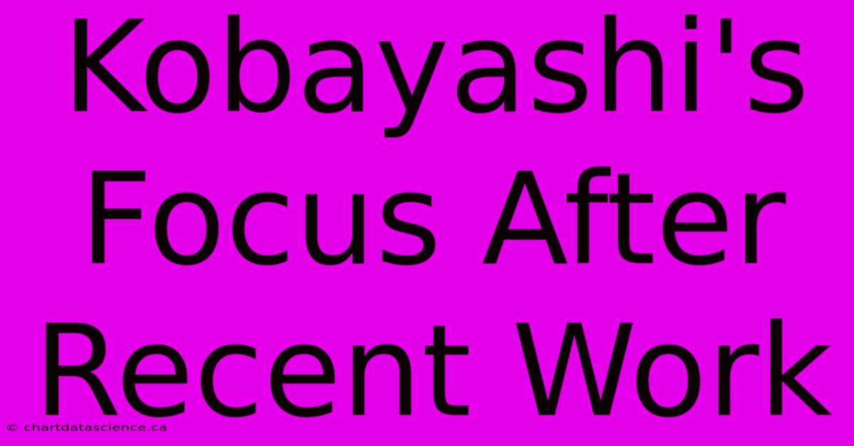 Kobayashi's Focus After Recent Work