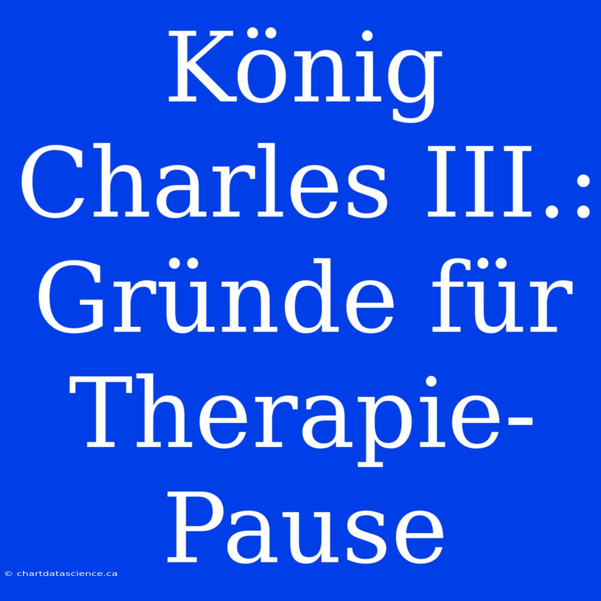 König Charles III.: Gründe Für Therapie-Pause