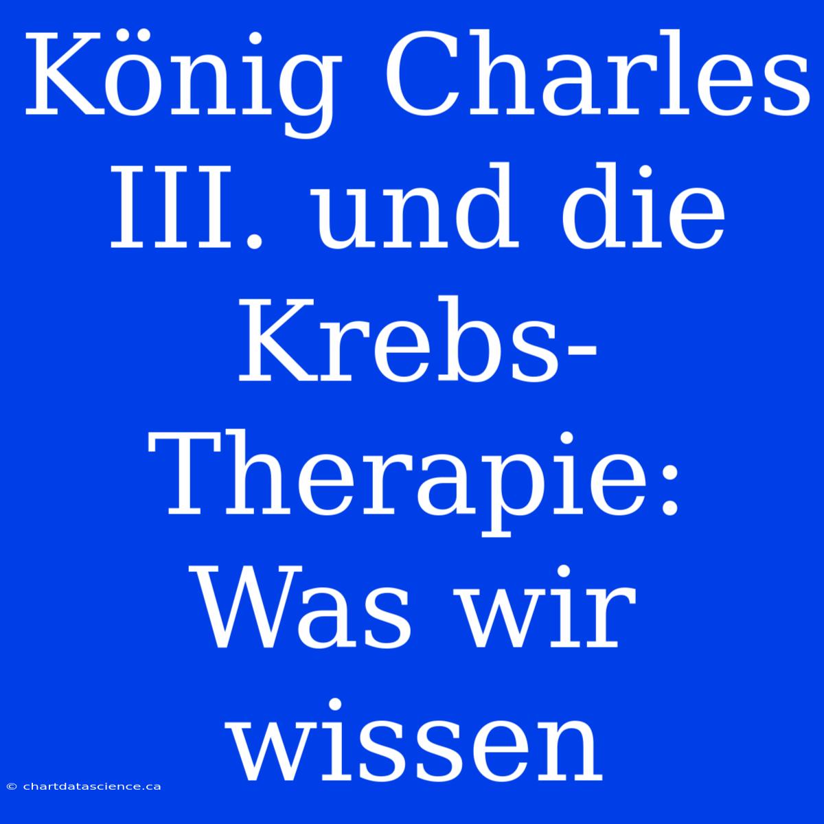 König Charles III. Und Die Krebs-Therapie: Was Wir Wissen