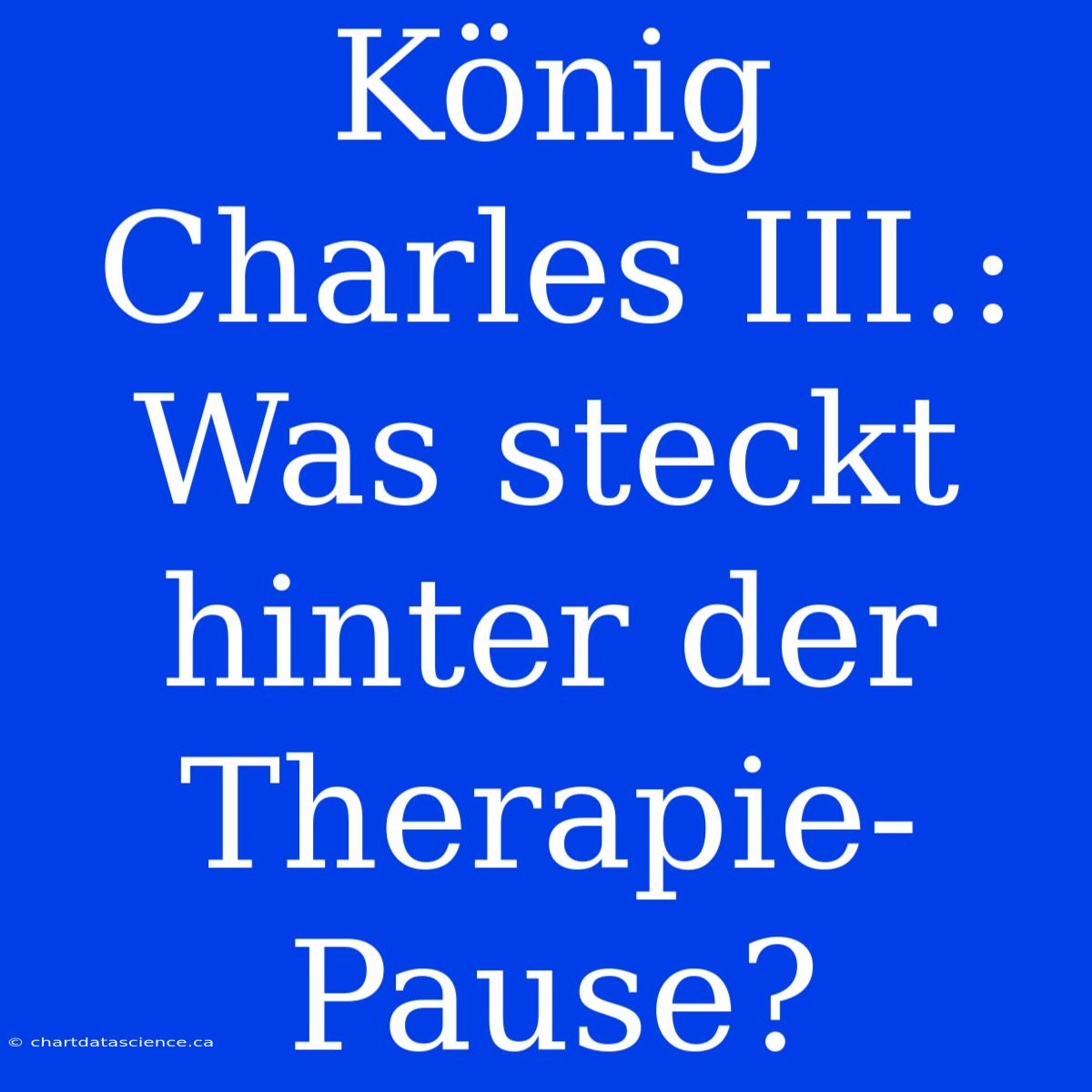 König Charles III.: Was Steckt Hinter Der Therapie-Pause?