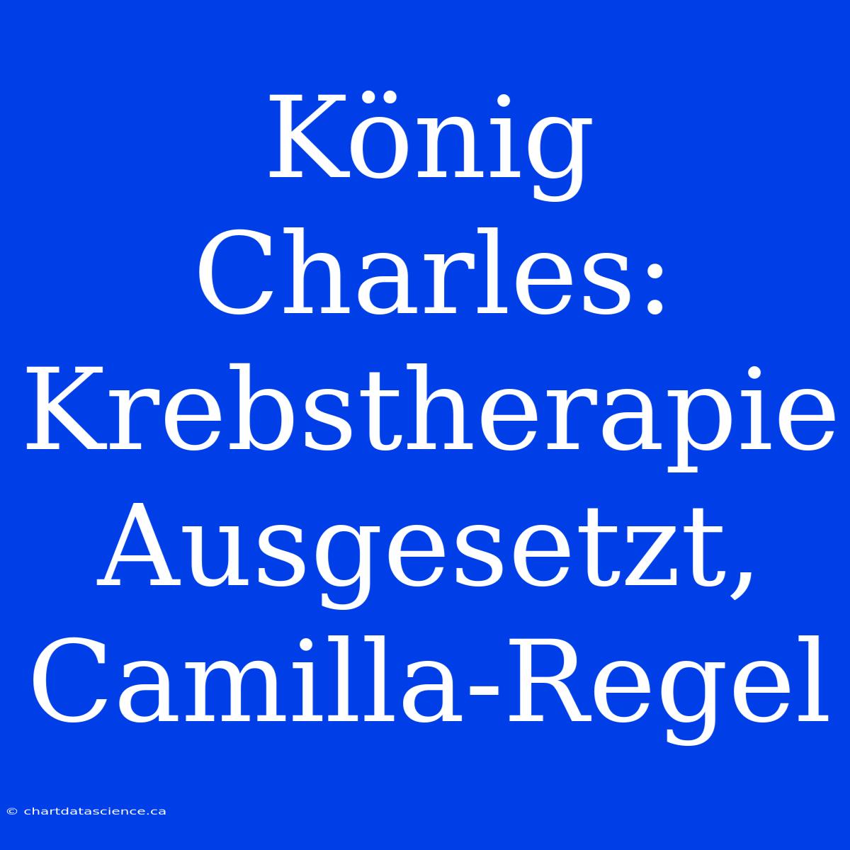 König Charles: Krebstherapie Ausgesetzt, Camilla-Regel