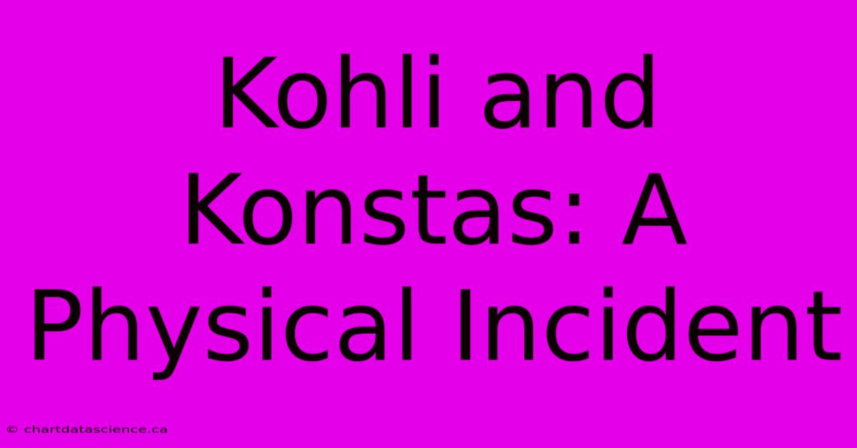 Kohli And Konstas: A Physical Incident