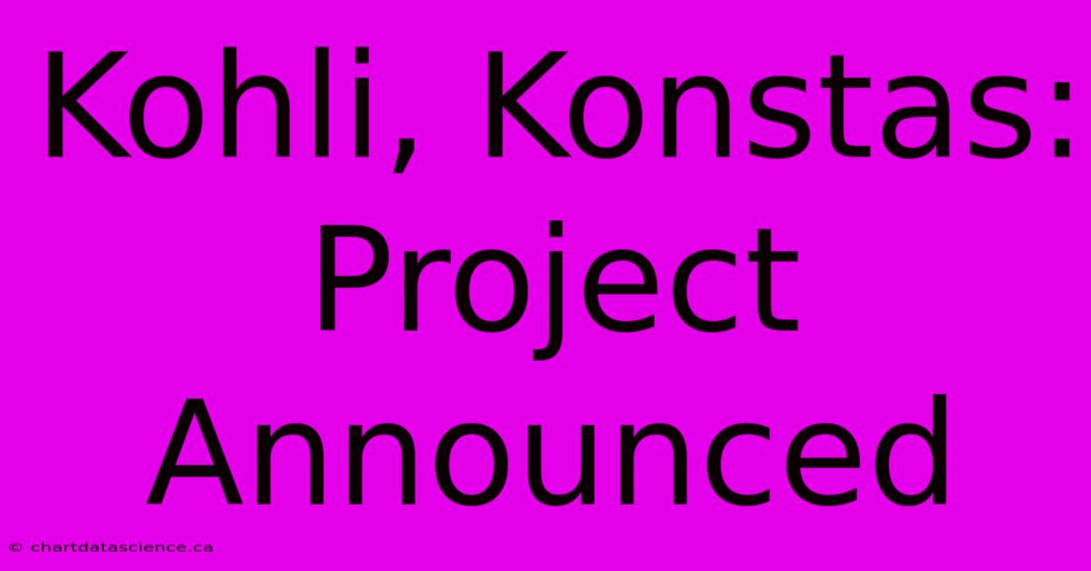 Kohli, Konstas: Project Announced