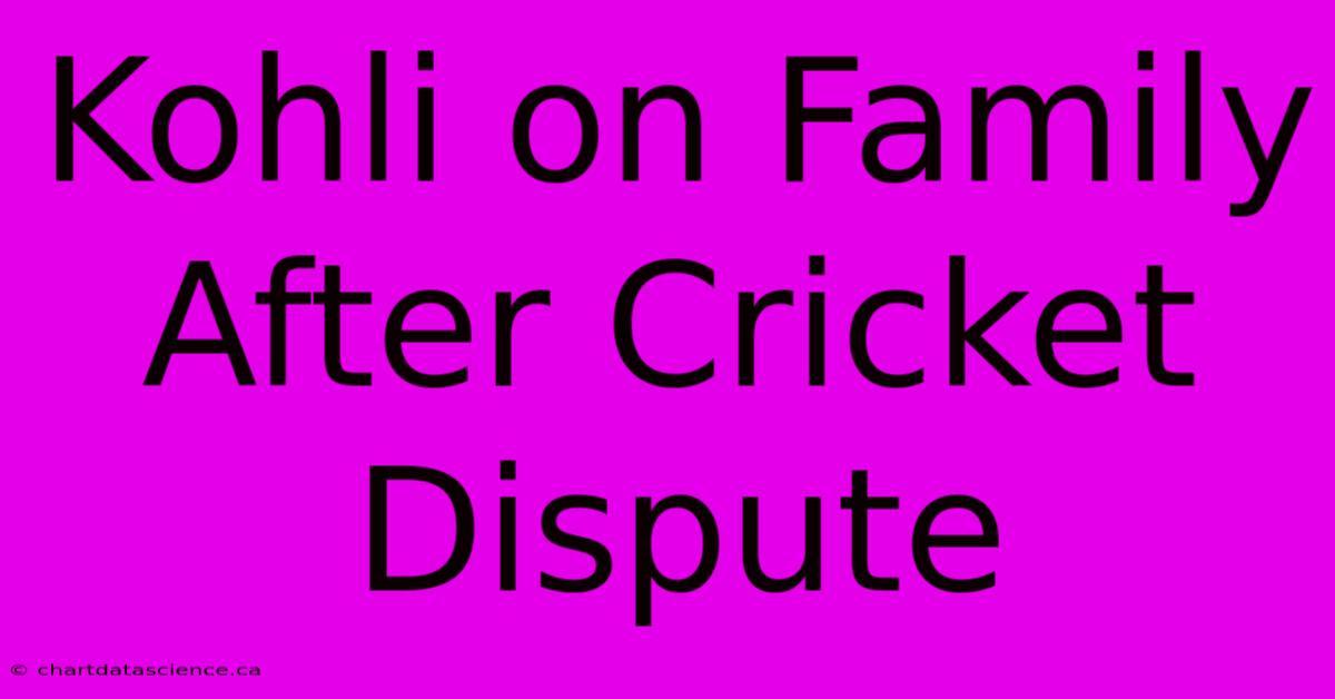 Kohli On Family After Cricket Dispute