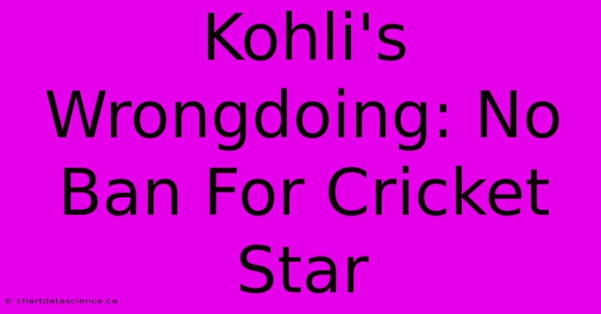 Kohli's Wrongdoing: No Ban For Cricket Star