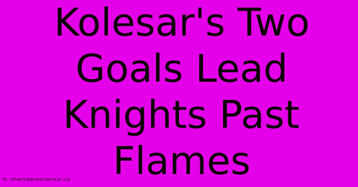 Kolesar's Two Goals Lead Knights Past Flames