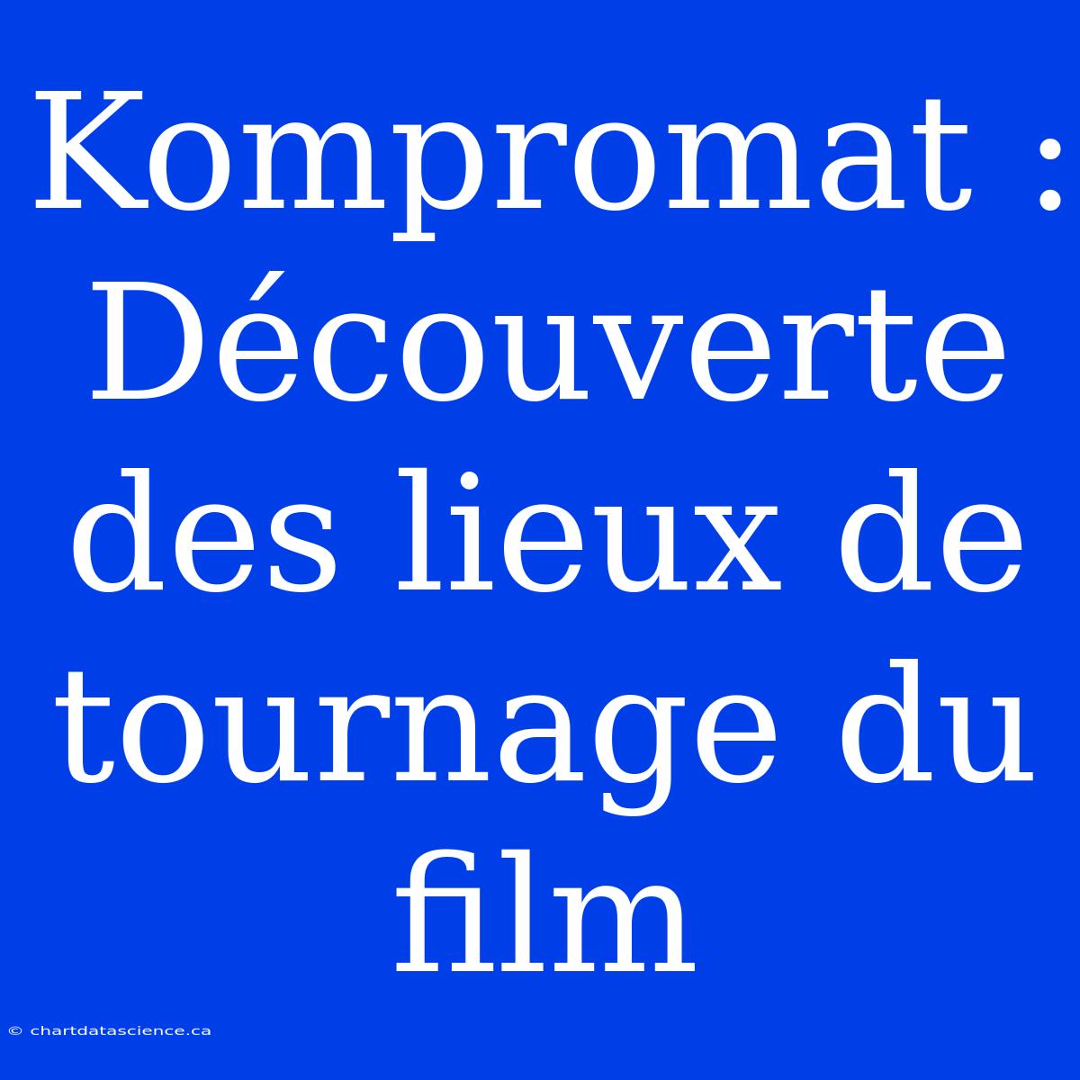 Kompromat : Découverte Des Lieux De Tournage Du Film