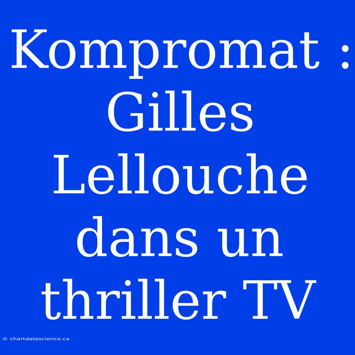 Kompromat : Gilles Lellouche Dans Un Thriller TV