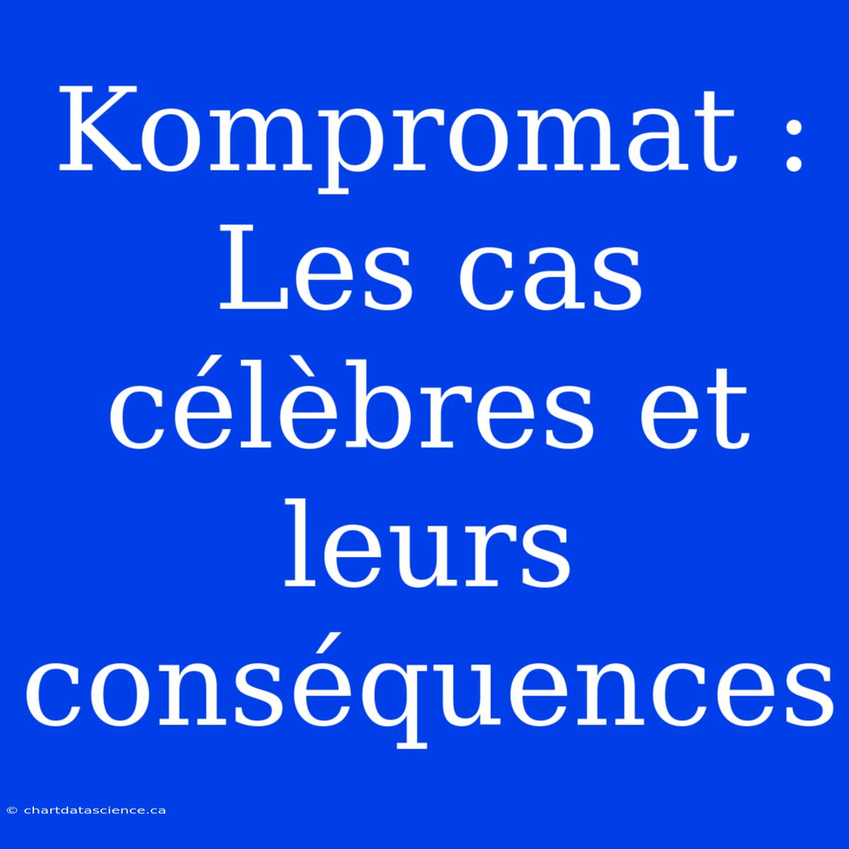 Kompromat : Les Cas Célèbres Et Leurs Conséquences