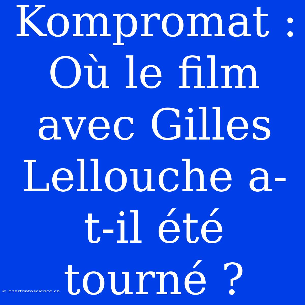 Kompromat : Où Le Film Avec Gilles Lellouche A-t-il Été Tourné ?