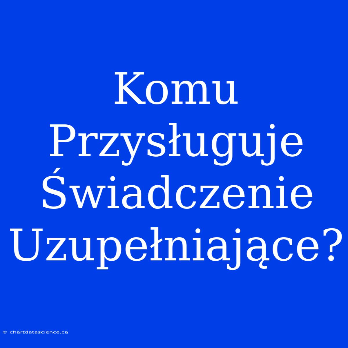 Komu Przysługuje Świadczenie Uzupełniające?