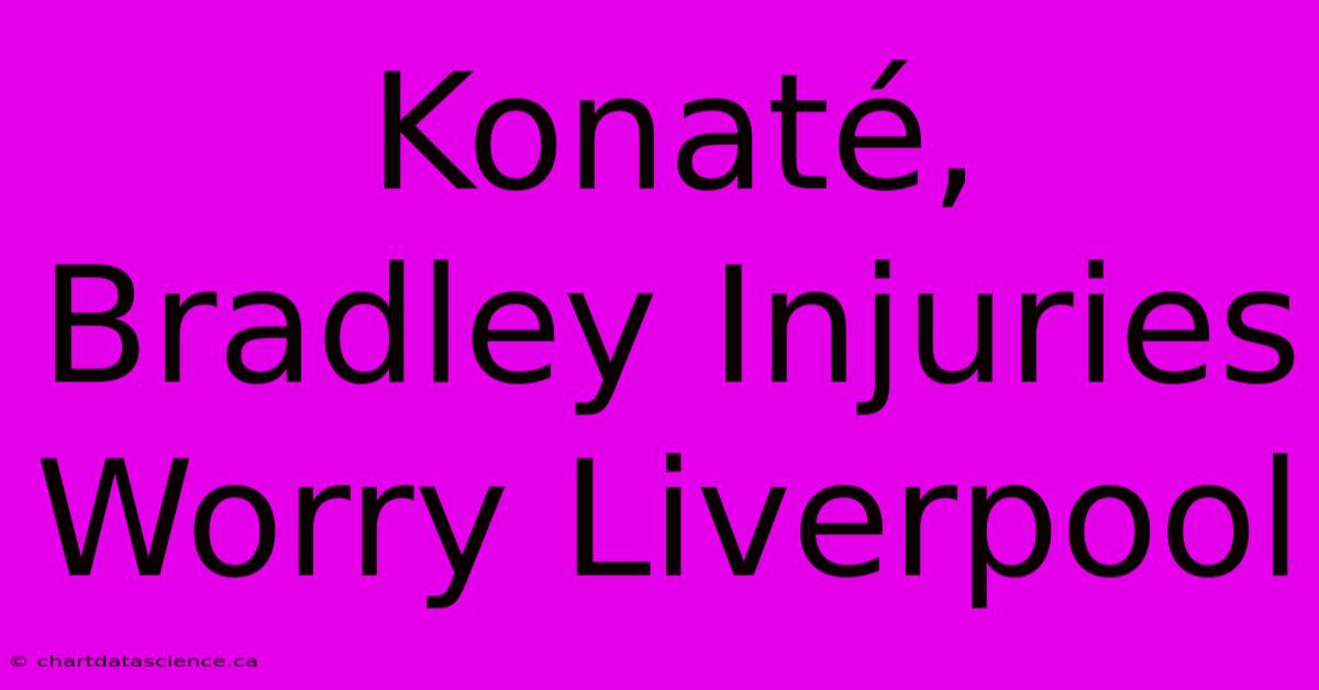 Konaté, Bradley Injuries Worry Liverpool