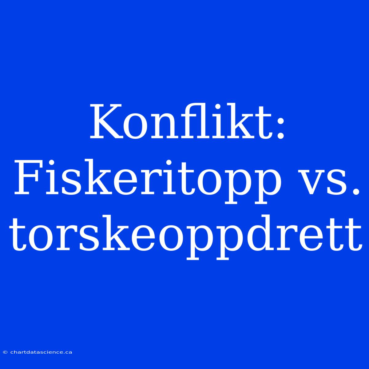 Konflikt: Fiskeritopp Vs. Torskeoppdrett