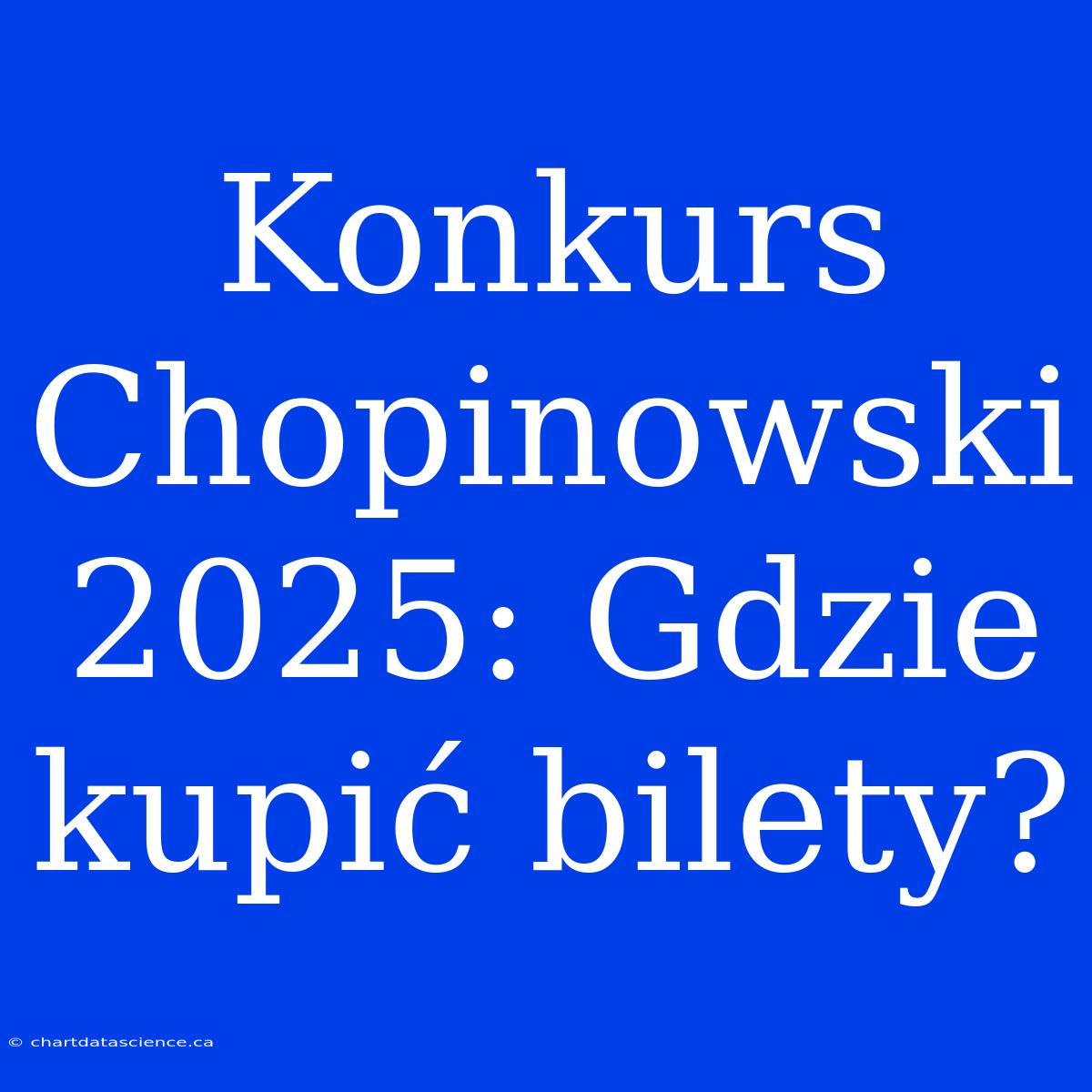 Konkurs Chopinowski 2025: Gdzie Kupić Bilety?