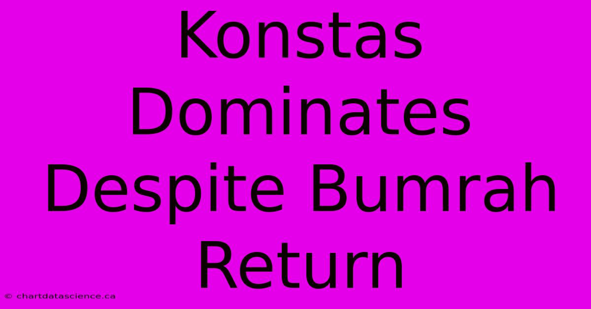 Konstas Dominates Despite Bumrah Return