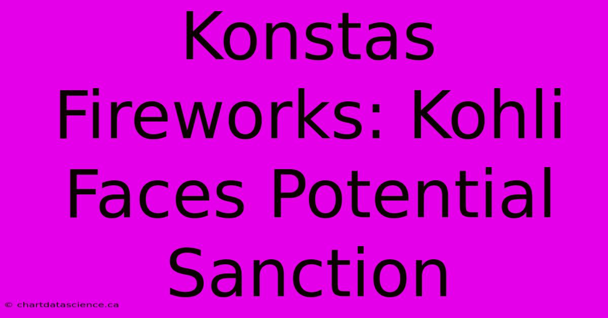 Konstas Fireworks: Kohli Faces Potential Sanction