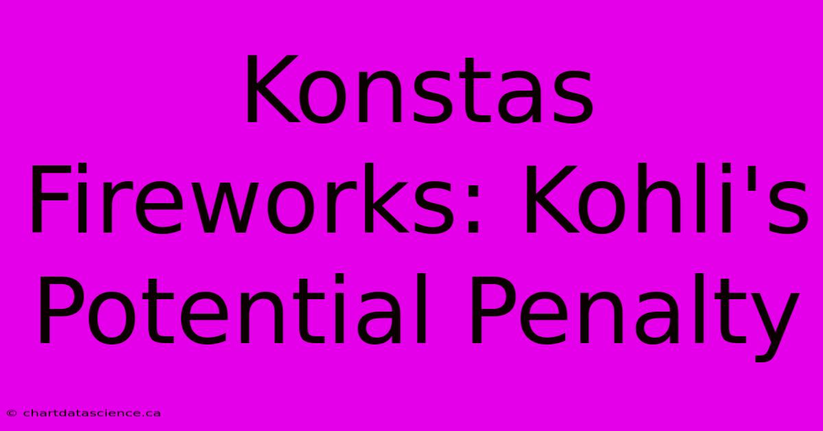 Konstas Fireworks: Kohli's Potential Penalty