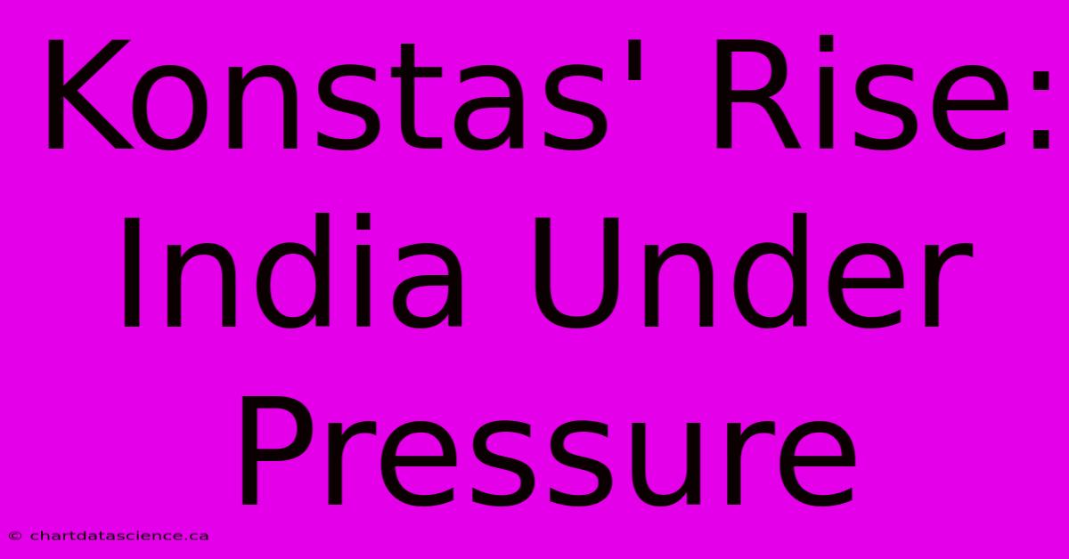 Konstas' Rise: India Under Pressure