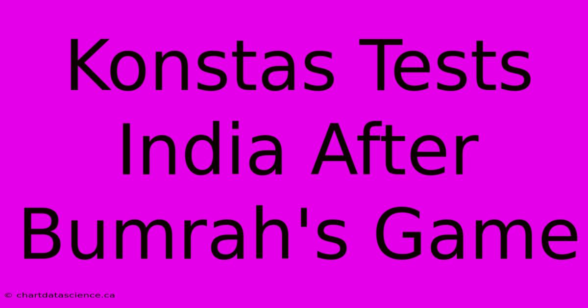 Konstas Tests India After Bumrah's Game