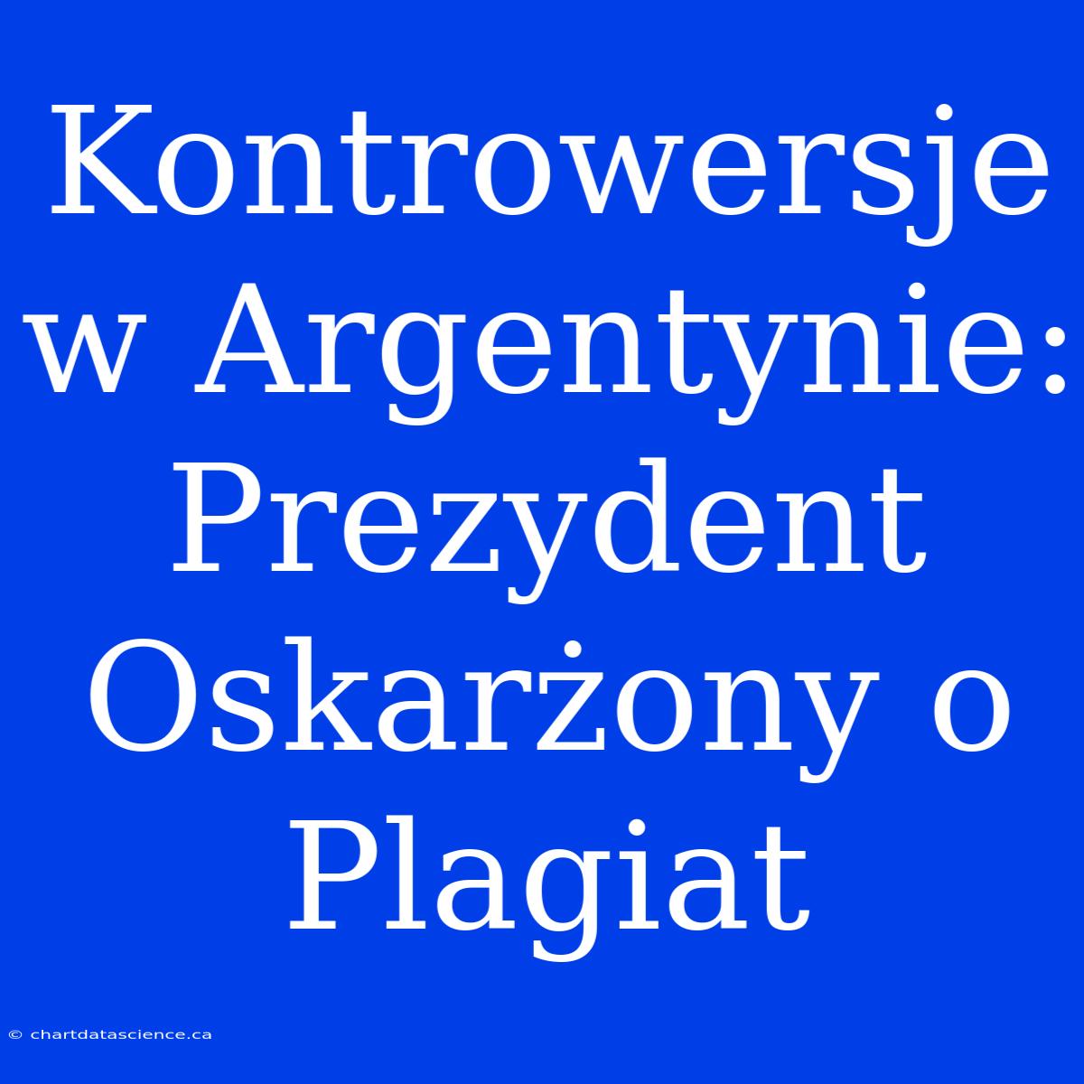 Kontrowersje W Argentynie: Prezydent Oskarżony O Plagiat