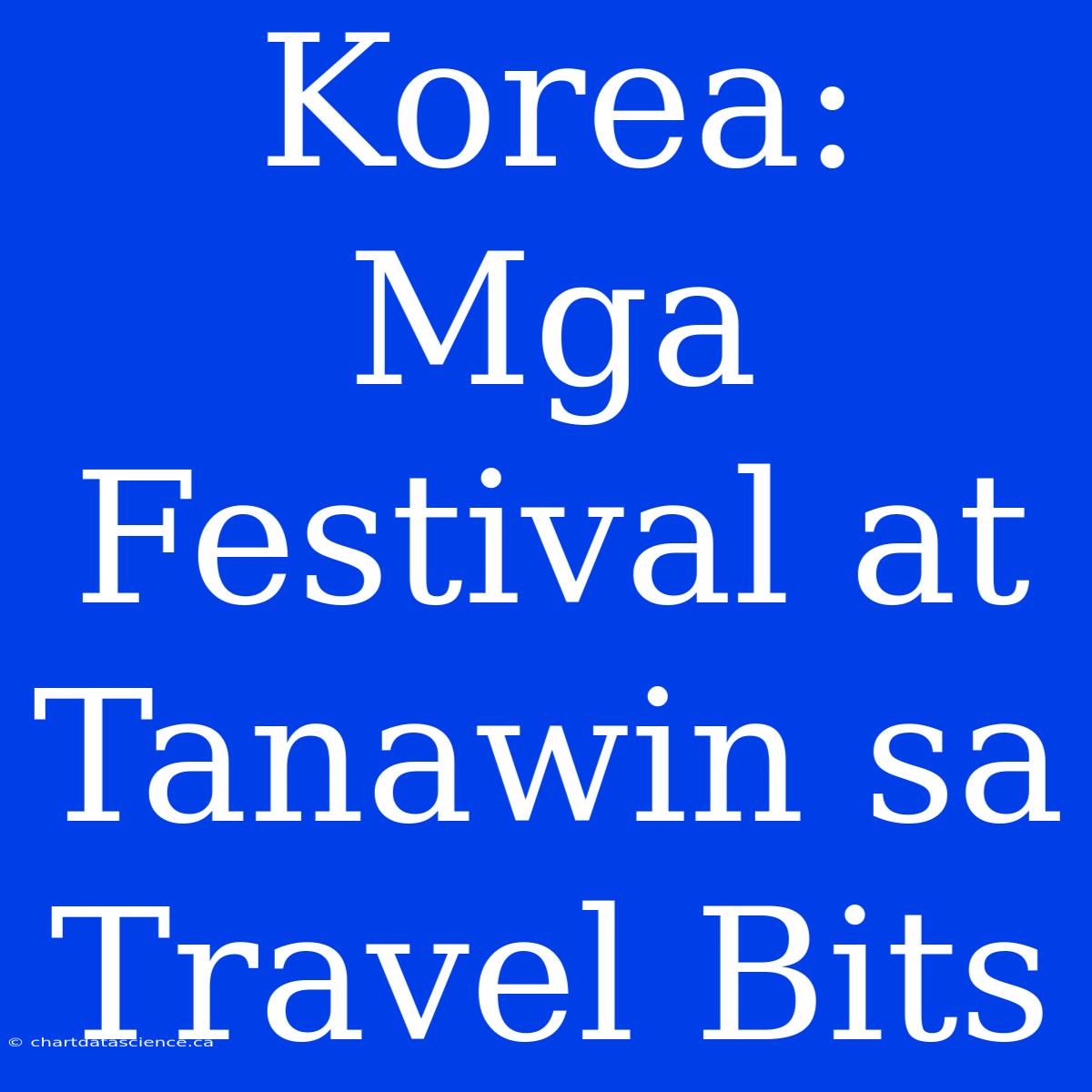 Korea: Mga Festival At Tanawin Sa Travel Bits