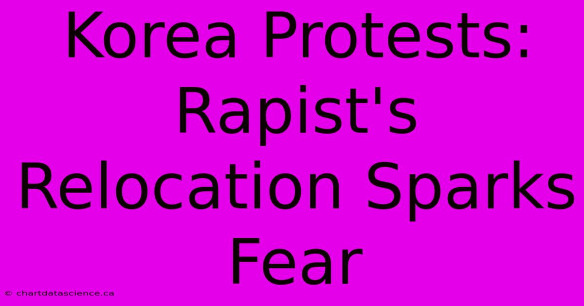 Korea Protests: Rapist's Relocation Sparks Fear