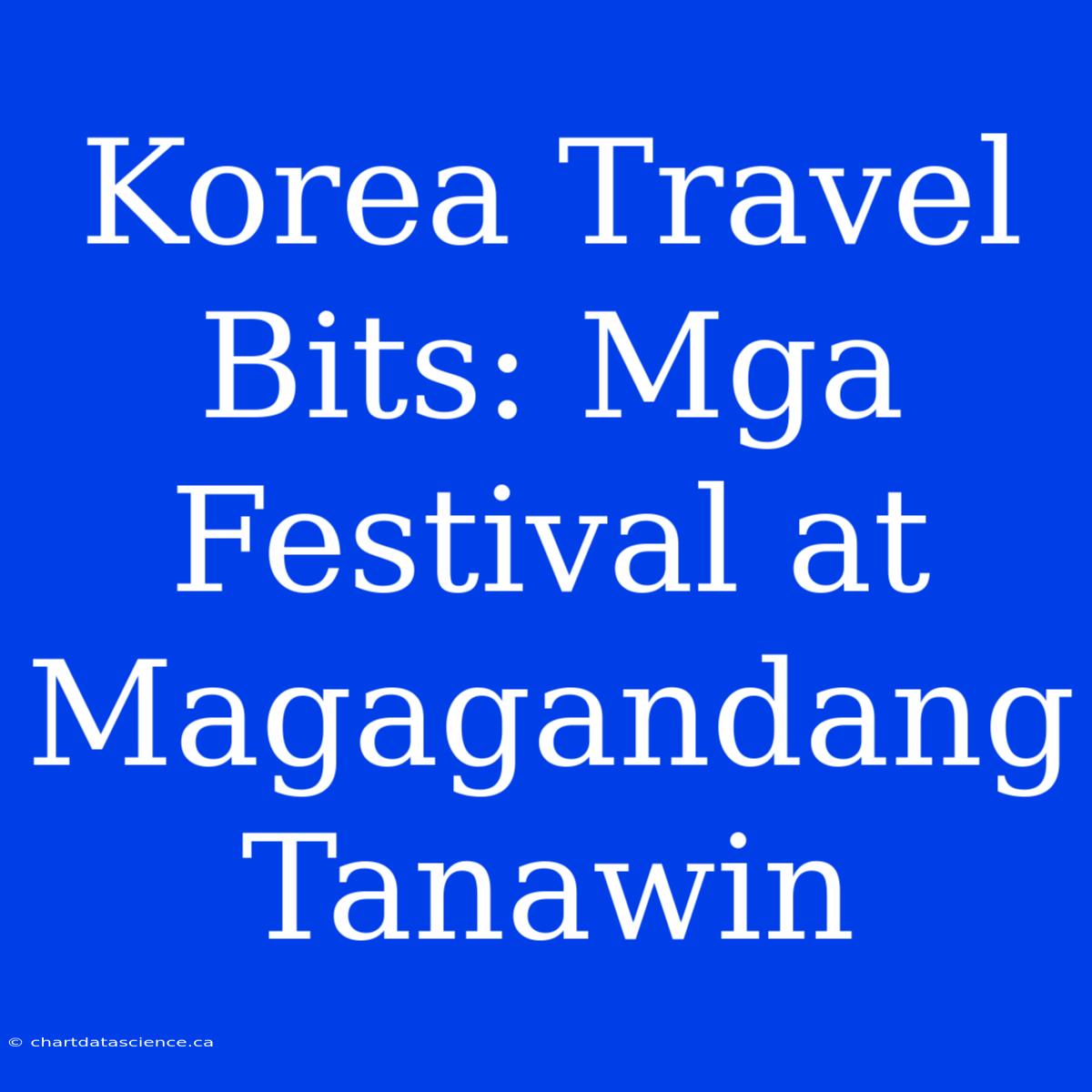 Korea Travel Bits: Mga Festival At Magagandang Tanawin