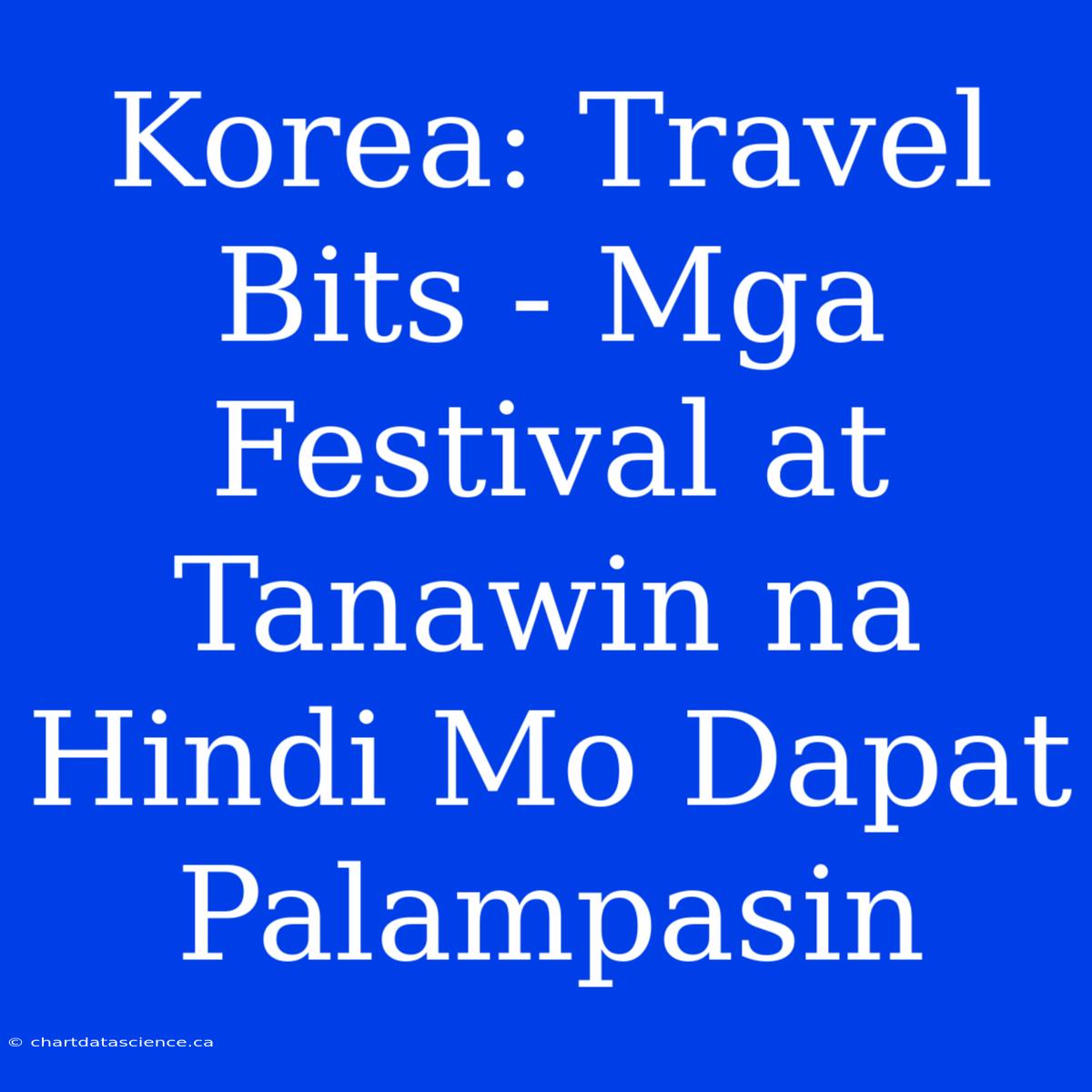 Korea: Travel Bits - Mga Festival At Tanawin Na Hindi Mo Dapat Palampasin