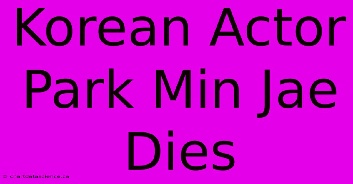 Korean Actor Park Min Jae Dies