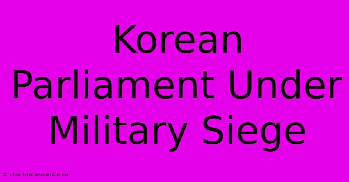 Korean Parliament Under Military Siege