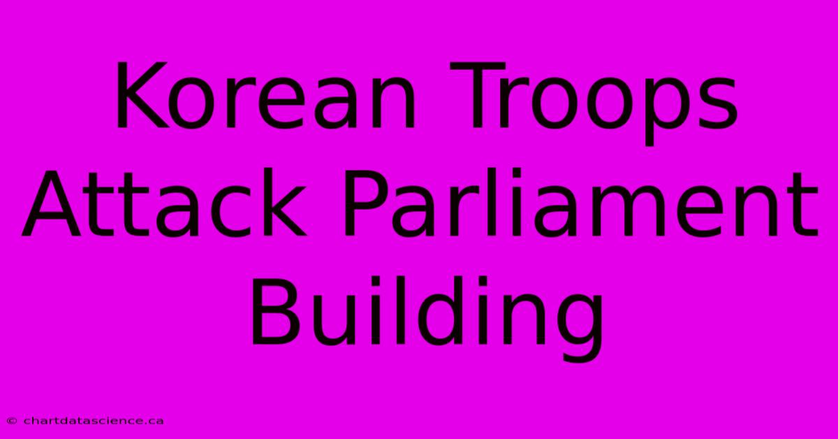 Korean Troops Attack Parliament Building