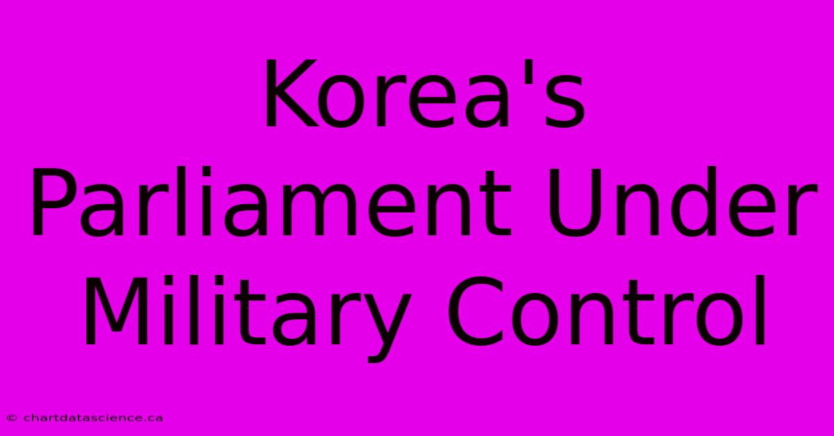 Korea's Parliament Under Military Control