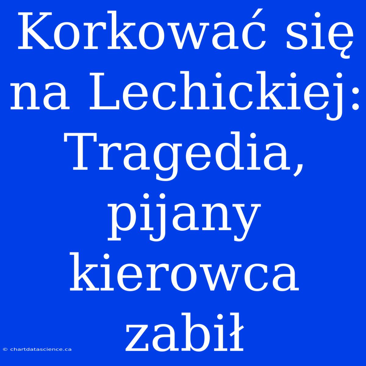 Korkować Się Na Lechickiej: Tragedia, Pijany Kierowca Zabił