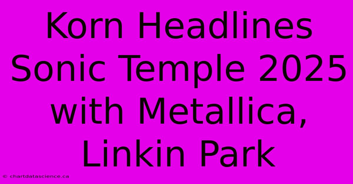 Korn Headlines Sonic Temple 2025 With Metallica, Linkin Park