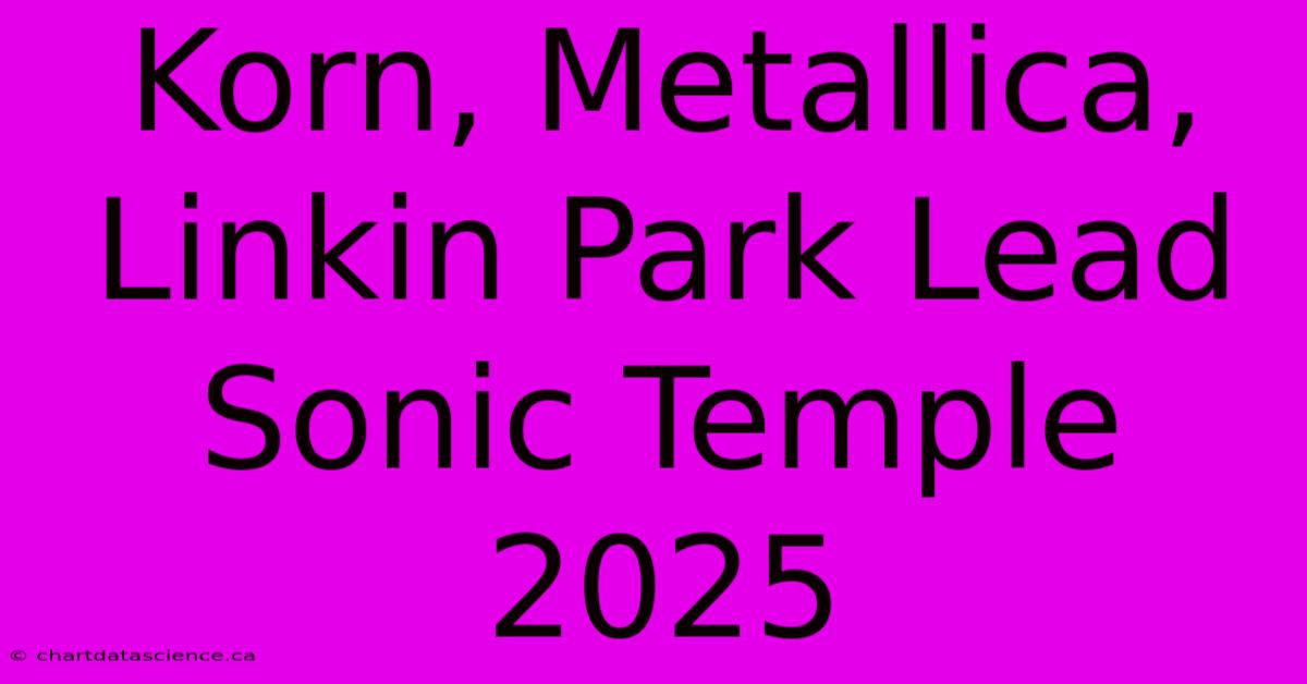 Korn, Metallica, Linkin Park Lead Sonic Temple 2025