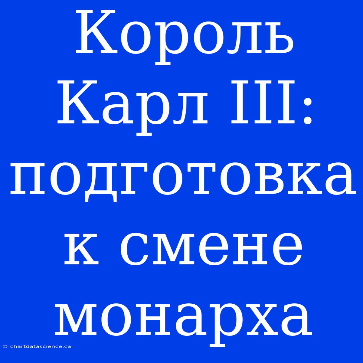 Король Карл III: Подготовка К Смене Монарха