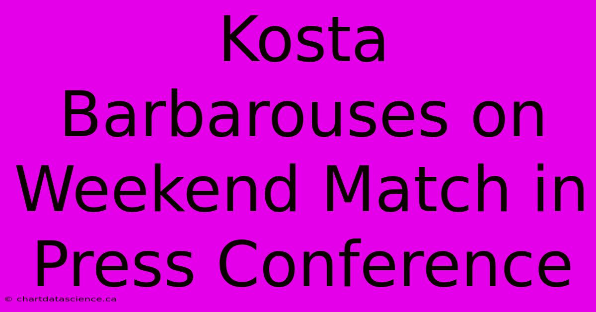 Kosta Barbarouses On Weekend Match In Press Conference 