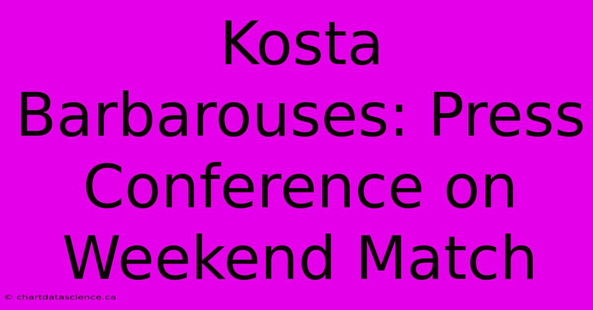 Kosta Barbarouses: Press Conference On Weekend Match 