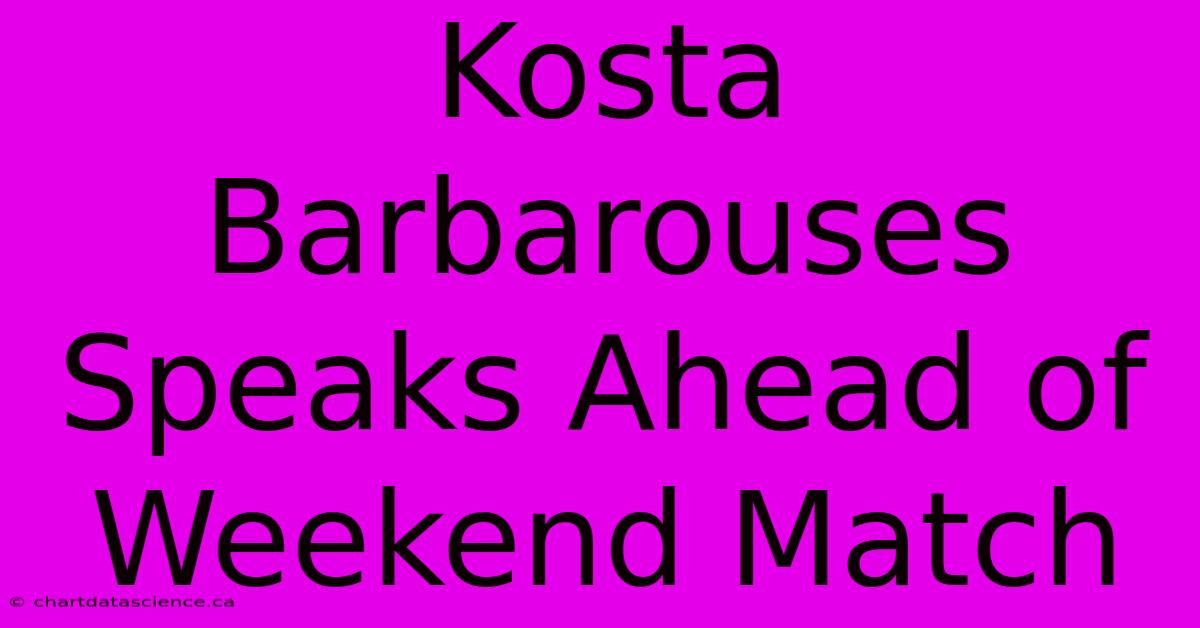 Kosta Barbarouses Speaks Ahead Of Weekend Match