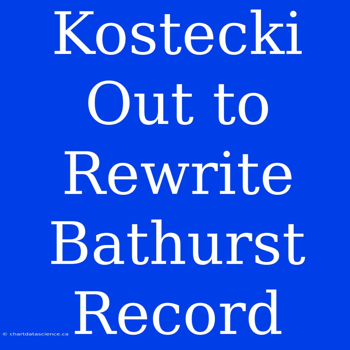 Kostecki Out To Rewrite Bathurst Record