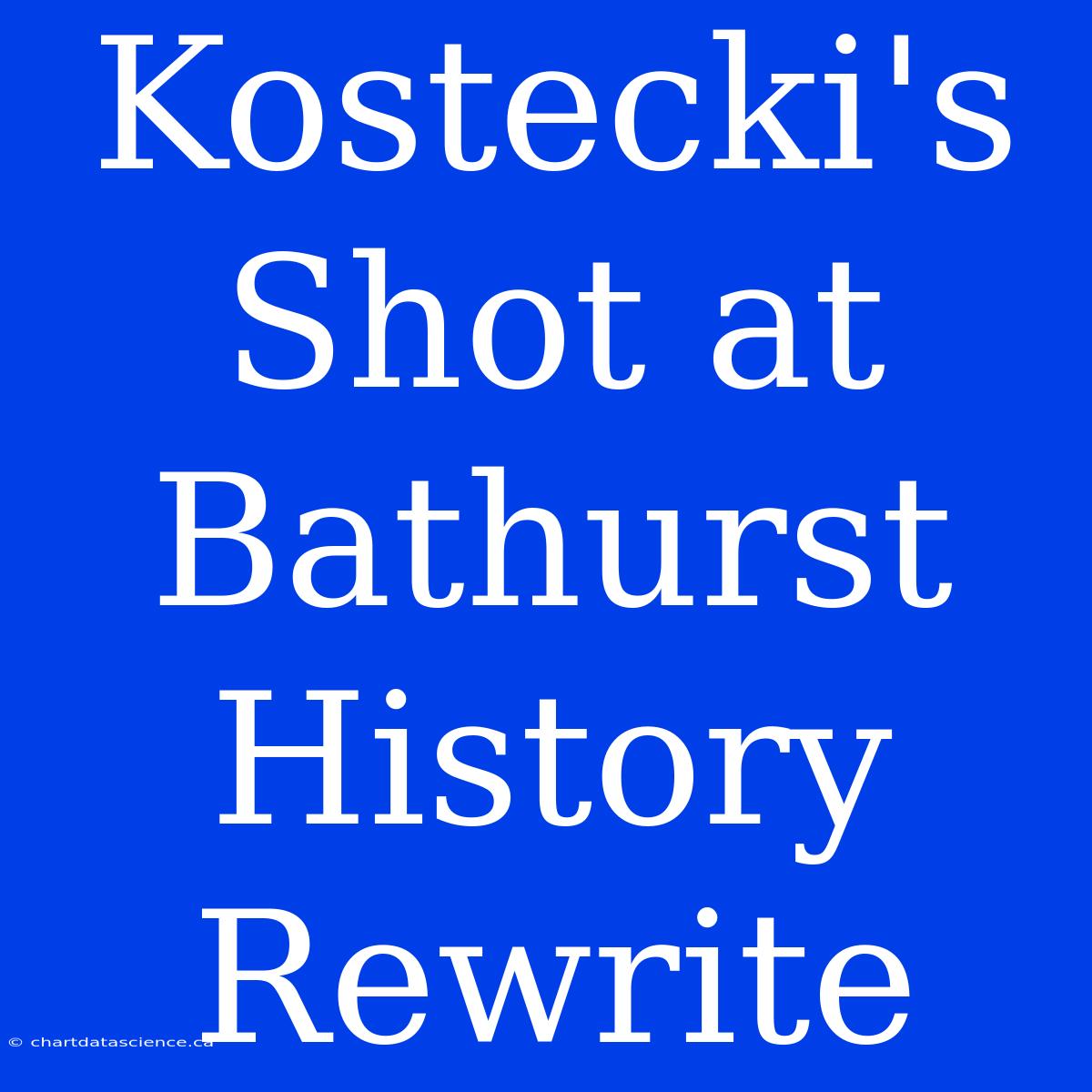 Kostecki's Shot At Bathurst History Rewrite