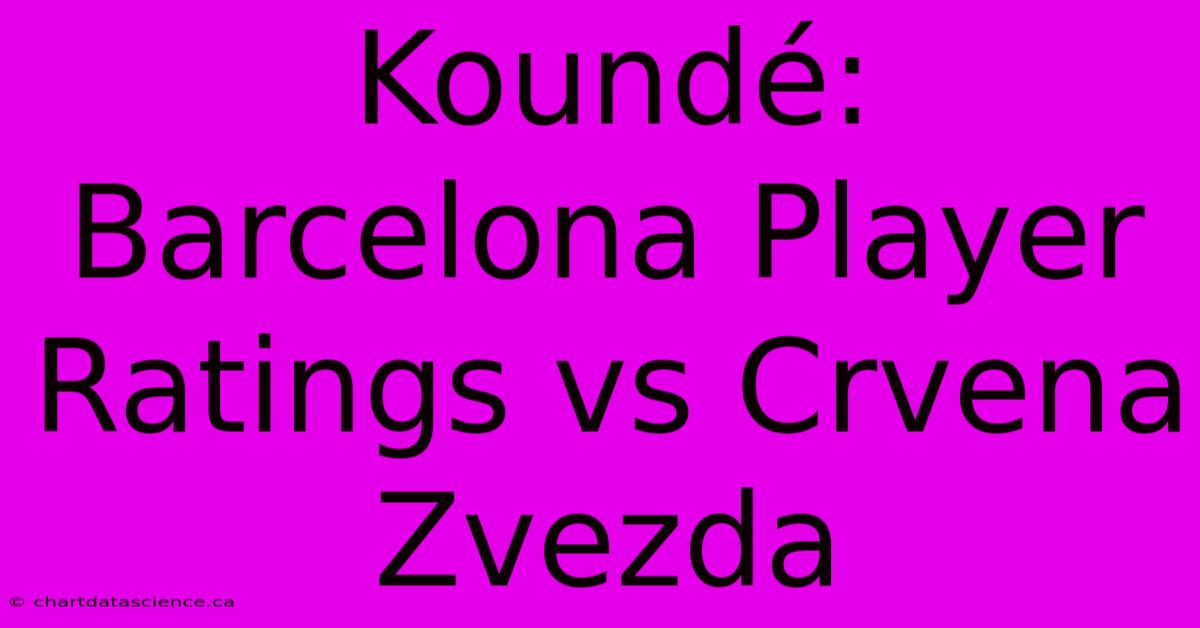 Koundé: Barcelona Player Ratings Vs Crvena Zvezda