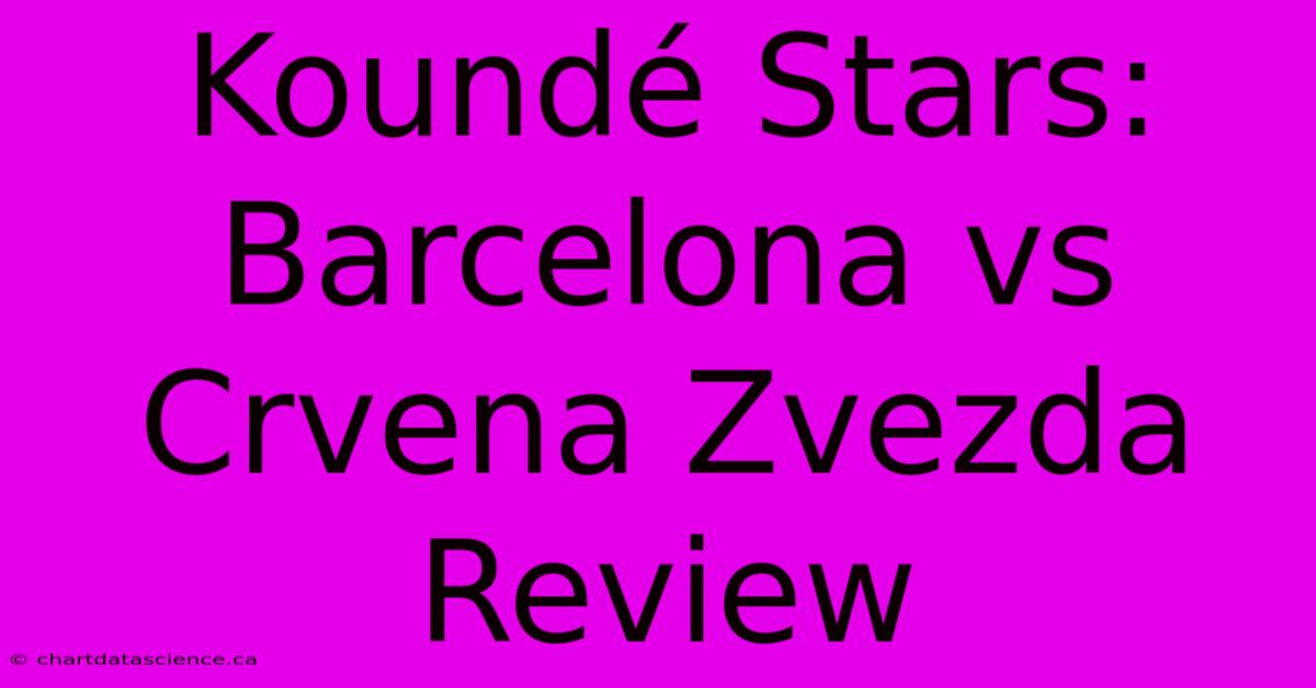 Koundé Stars: Barcelona Vs Crvena Zvezda Review