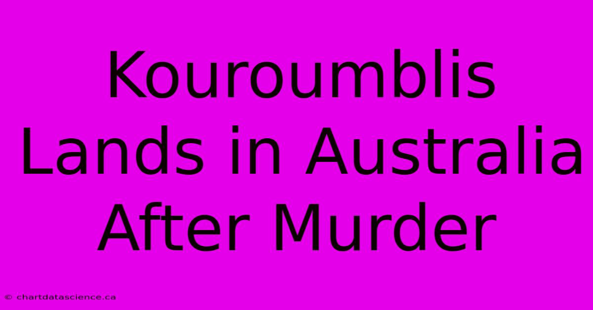 Kouroumblis Lands In Australia After Murder