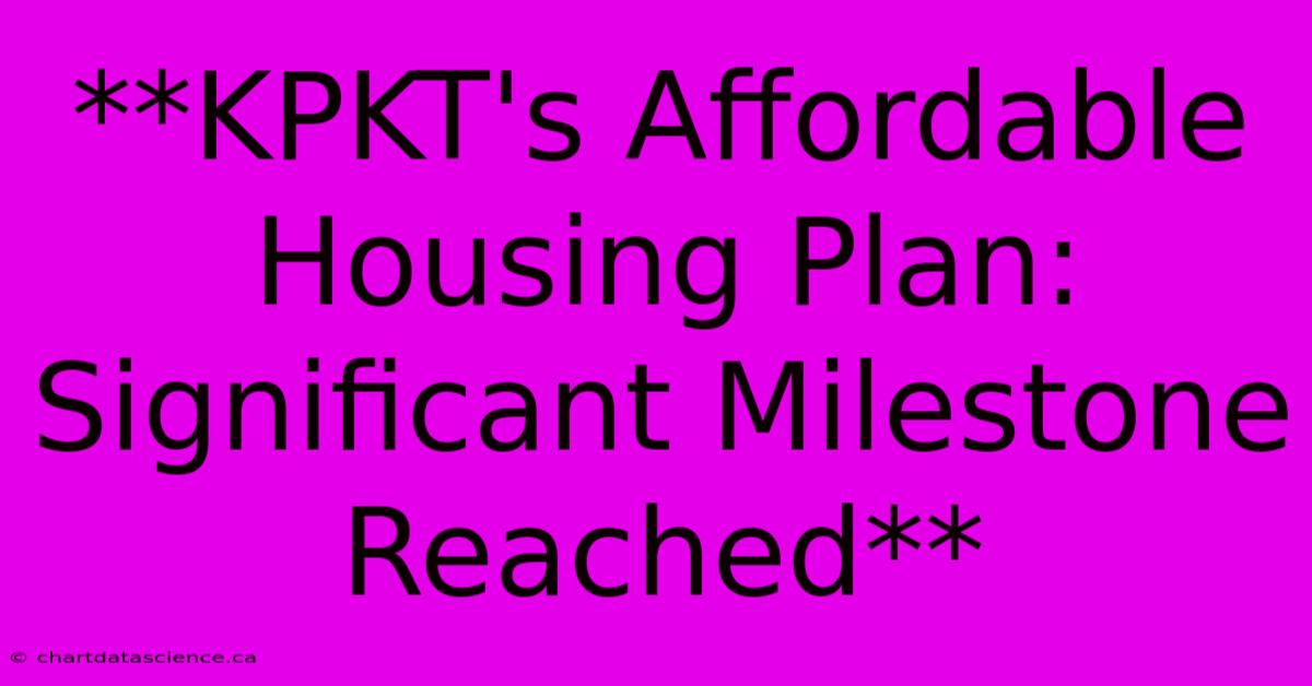 **KPKT's Affordable Housing Plan: Significant Milestone Reached**